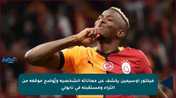 فيكتور أوسيمين يكشف عن معاناته الشخصية ويُوضح موقفه من الثراء ومستقبله في نابولي
